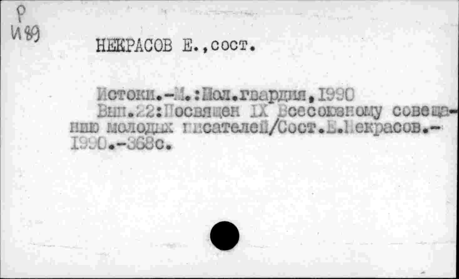 ﻿
НЕКРАСОВ Е.,сост
: стоки. 1. : Эол.гвардия • 1990
Ьнп.22г освяда IX .сесоюзЕоцу совет пню молодей I исателек/Сост.а.Ьекрасов.-Г.^С#— гЗОС.